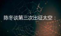 陈冬谈第三次出征太空	：每一次太空之旅都独一无二