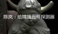 陈岚	：给嫦娥五号探测器配上“手机”