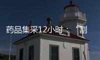 药品集采12小时
：“割肉”也不想丢标
