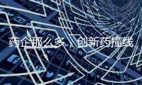 药企那么多，创新药撞线者为何是他们	？
