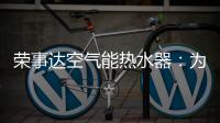 荣事达空气能热水器
：为生活创造便利，高科技	，好未来