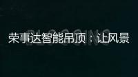 荣事达智能吊顶�：让风景近在眼前