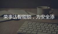 荣事达智能锁，为安全添砖加瓦