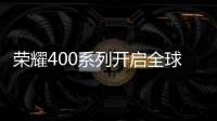 荣耀400系列开启全球征程	，国行版或是同档天花板