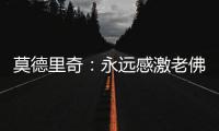 莫德里奇：永远感激老佛爷；皇马生涯最难忘第10个欧冠