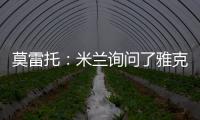 莫雷托�：米兰询问了雅克松的情况，并接触了马特塔经纪人