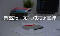 莫雷托：尤文对尤尔曼德很感兴趣
，葡体要价4000万欧元