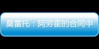 莫雷托：阿劳霍的合同中有6000万欧解约金，尤文尚未与其接触