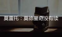 莫雷托：莫德里奇没有续约选项；米兰打听过维克托