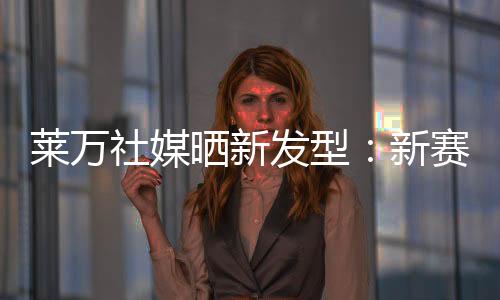 社媒晒新球员们陆续归队备战