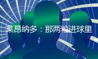 莱昂纳多	：那两粒进球里�
，藏着70天的祈祷！