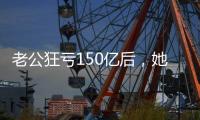 老公狂亏150亿后
，她出来挣钱还债了？