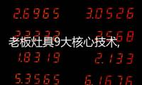 老板灶具9大核心技术,让大火力更加均匀、稳定