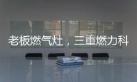 老板燃气灶�，三重燃力科技	，让每次烹饪都成为生活中的创造