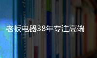 老板电器38年专注高端，做适合中国厨房的老板灶具