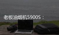 老板油烟机5900S	：“厨房小北”	，给你恰如其分的守护!