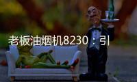 老板油烟机8230：引领厨房社交时代