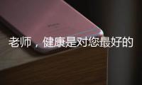 老师
，健康是对您最好的问候