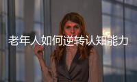 老年人如何逆转认知能力下降？