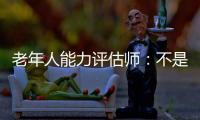老年人能力评估师：不是高高在上给老人贴标签