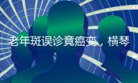 老年斑误诊竟癌变，横琴医院提醒：医学美容需科学诊断与规范治疗