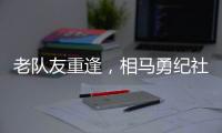 老队友重逢，相马勇纪社媒晒与塞尔吉尼奥合影
：谢谢