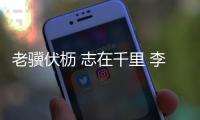 老骥伏枥 志在千里 李健华	：不管“老将”还是“小将”我都无比自豪
！