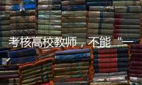 考核高校教师
，不能“一把尺子量天下”丨议教