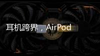耳机跨界，AirPods可充当助听器