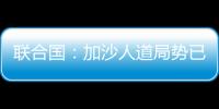 联合国
：加沙人道局势已到“最严峻时刻”