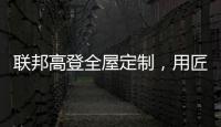 联邦高登全屋定制
�，用匠心打造空间高级质感