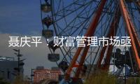 聂庆平	：财富管理市场亟需划清金融产品边界