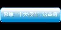 聚焦二十大报告
，这些提法引人关注