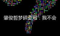 肇俊哲梦碎亚冠	�：我不会退役 还想多踢两年