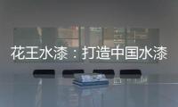 花王水漆
：打造中国水漆领先品牌