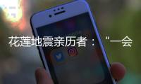 花莲地震亲历者�：“一会儿觉得没事了
，一会儿觉得很可怕”