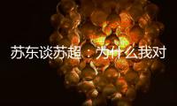 苏东谈苏超：为什么我对苏超如此好感
？这是足球文化的具象体现