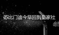 苏比门迪今早回到皇家社会训练基地	，与队友和工作人员告别