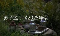 苏子孟�	：《2025年以来工程机械行业运行情况与全年展望》