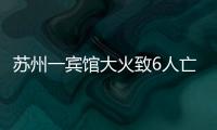苏州一宾馆大火致6人亡	：环境“脏乱差”，内部有出租房