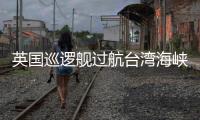 英国巡逻舰过航台湾海峡并公开炒作，东部战区回应