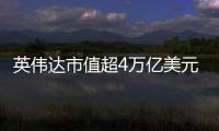 英伟达市值超4万亿美元：黄仁勋套现1.57亿美元 身价仍超巴菲特