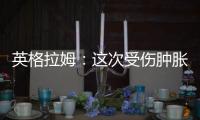 英格拉姆�：这次受伤肿胀程度远超以往
，当时根本不知道何时能痊愈
