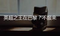 英超之王在巴黎？不服来战！世俱杯决赛巴黎圣日耳曼VS切尔西前瞻