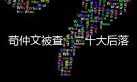 苟仲文被查
，二十大后落马正部级官员增至7人丨时政周报