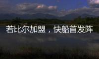 若比尔加盟�，快船首发阵容曝光	！哈登数据下降，小卡成最大受益者