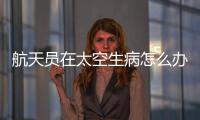 航天员在太空生病怎么办
？她设计了一套医学处置程序