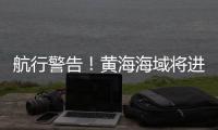 航行警告！黄海海域将进行火箭发射