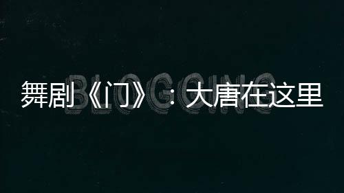 唐里舞剧《门》一推开