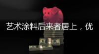 艺术涂料后来者居上
，优势不止一点点!